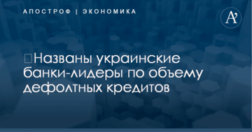 ​Названы украинские банки-лидеры по объему дефолтных кредитов