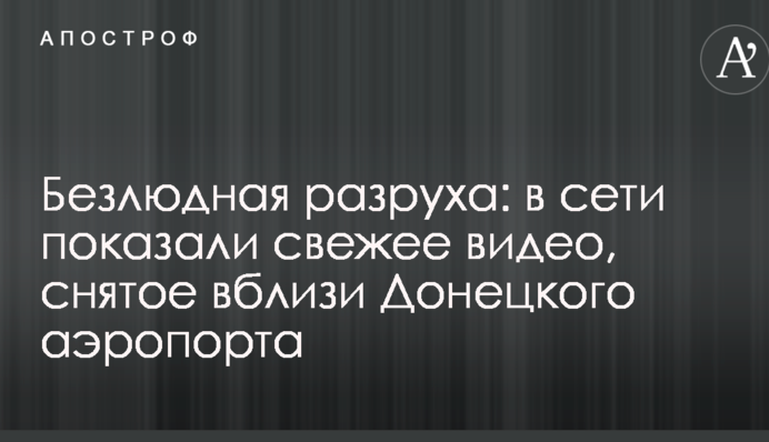 Безлюдна розруха: в мережі показали свіже відео, зняте поблизу Донецького аеропорту