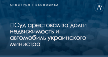​Суд арестовал за долги недвижимость и автомобиль украинского министра