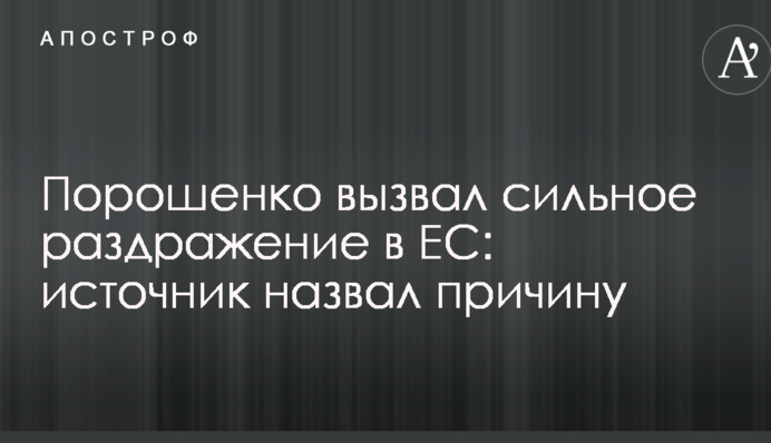 Порошенко вызвал сильное раздражение в ЕС: источник назвал причину