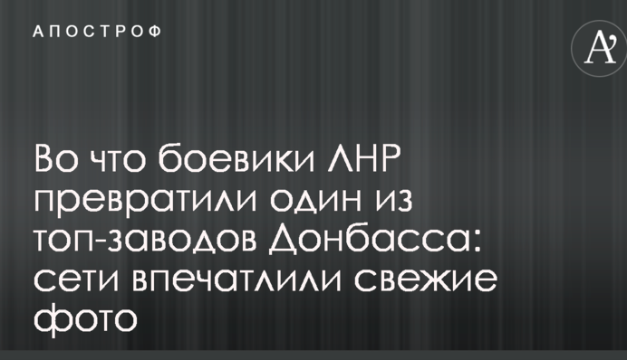 У що бойовики ЛНР перетворили один з топ-заводів Донбасу: мережі вразили свіжі фото