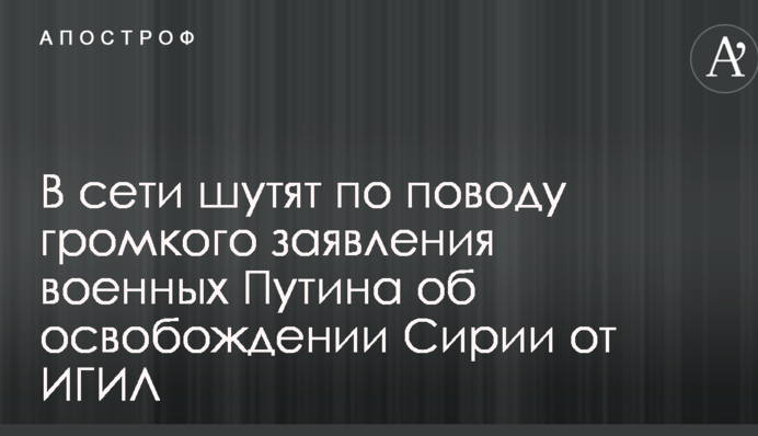 В сети шутят по поводу громкого заявления военных Путина об освобождении Сирии от ИГИЛ