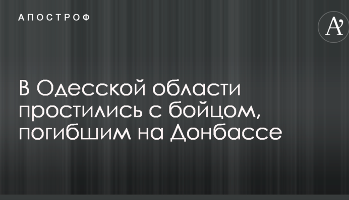 В Одеській області попрощалися з бійцем, загиблим на Донбасі