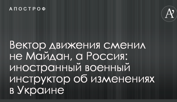 Вектор руху змінив не Майдан, а Росія: іноземний військовий інструктор про зміни в Україні