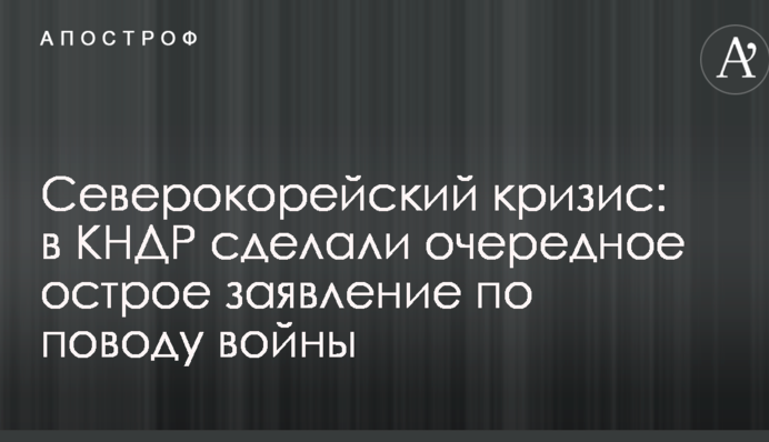 Північнокорейська криза: в КНДР зробили чергову гостру заяву з приводу війни