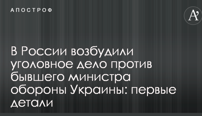 В Росії порушено кримінальну справу проти колишнього міністра оборони України: перші деталі