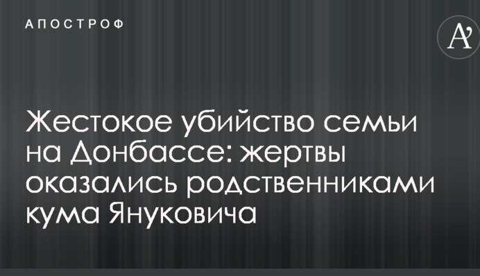 Жорстоке вбивство сім'ї на Донбасі: жертви виявилися родичами кума Януковича