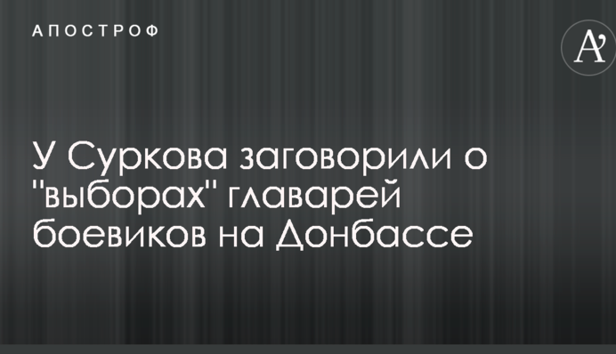 У Суркова заговорили о "выборах" главарей боевиков на Донбассе