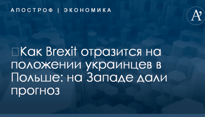 ​Как Brexit отразится на положении украинцев в Польше: на Западе дали прогноз