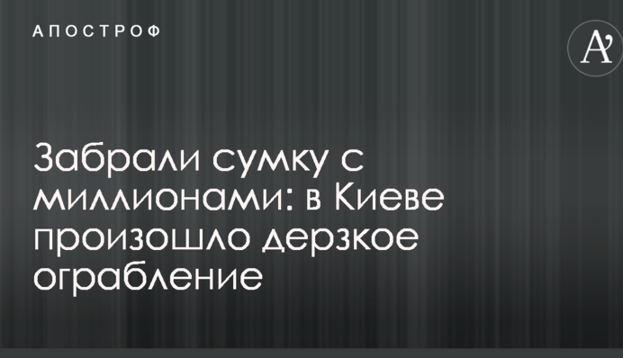 Забрали сумку с миллионами: в Киеве произошло дерзкое ограбление