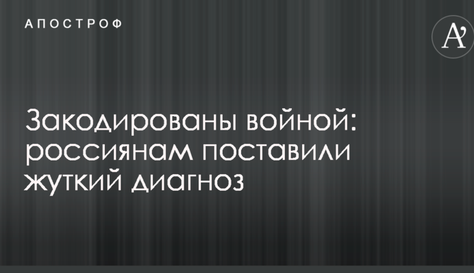 Закодовані війною: росіянам поставили страшний діагноз