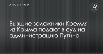 Колишні заручники Кремля з Криму подають в суд на адміністрацію Путіна