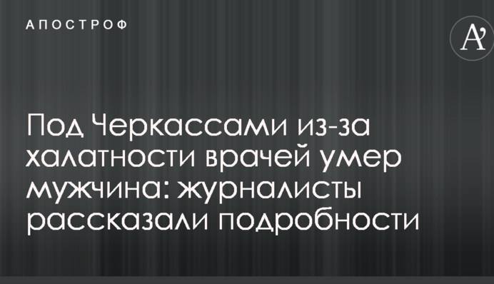 Под Черкассами из-за халатности врачей умер мужчина: журналисты рассказали подробности