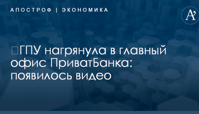 ​ГПУ нагрянула в главный офис ПриватБанка: появилось видео