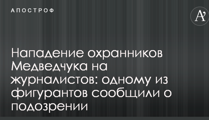 Напад охоронців Медведчука на журналістів: одному з фігурантів повідомили про підозру