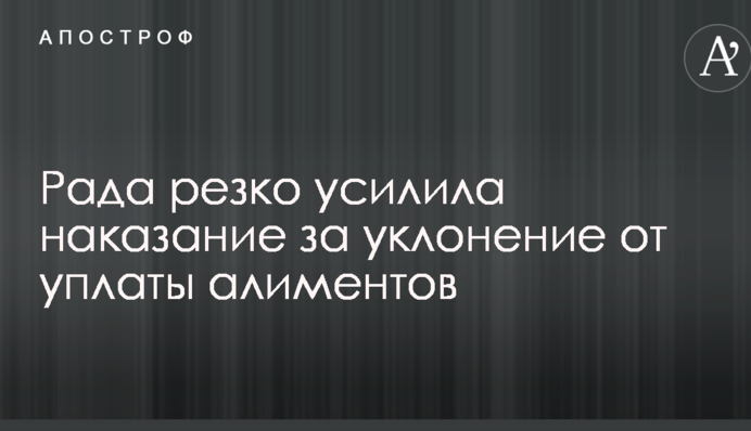Рада резко усилила наказание за уклонение от уплаты алиментов