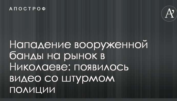 Нападение вооруженной банды на рынок в Николаеве: появилось видео со штурмом полиции