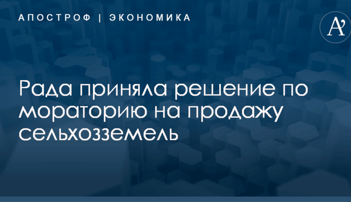 Рада приняла решение по мораторию на продажу сельхозземель
