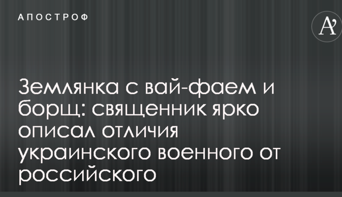 Землянка с вай-фаем и борщ: священник ярко описал отличия украинского военного от российского