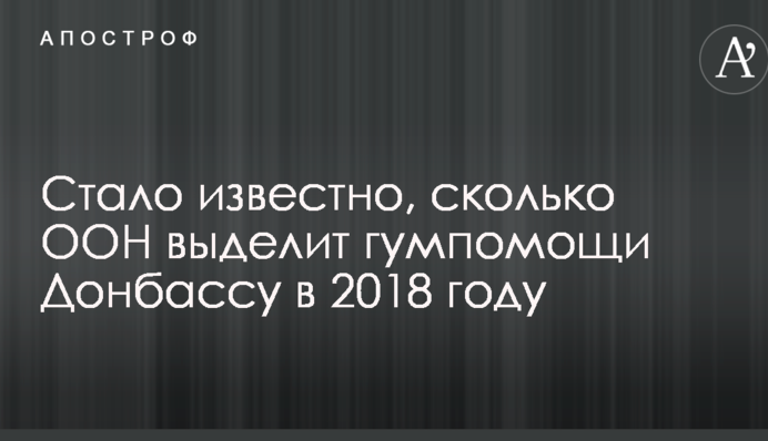 Стало известно, сколько ООН выделит гумпомощи Донбассу в 2018 году