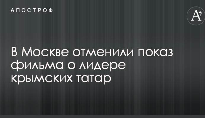В Москве отменили показ фильма о лидере крымских татар