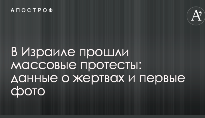 В Израиле прошли массовые протесты: данные о жертвах и первые фото