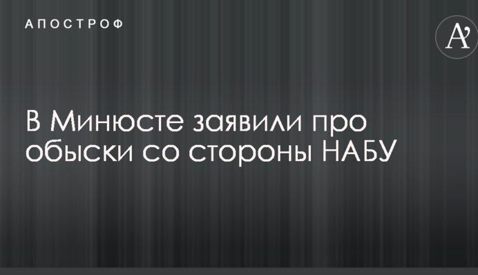 В Минюсте заявили про обыски со стороны НАБУ