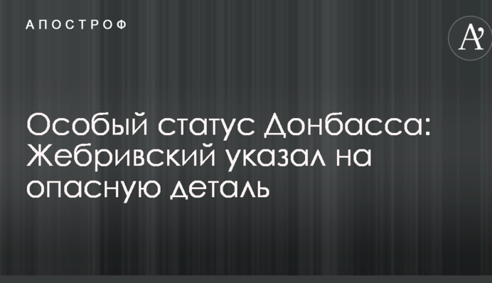 Особый статус Донбасса: Жебривский указал на опасную деталь