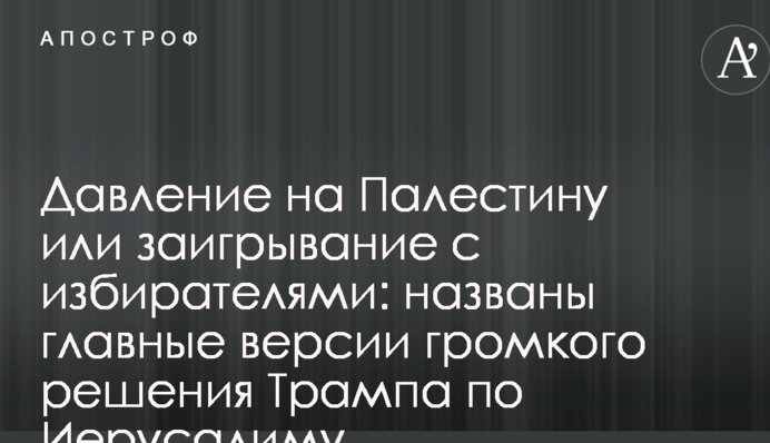 Давление на Палестину или заигрывание с избирателями: названы главные версии громкого решения Трампа по Иерусалиму