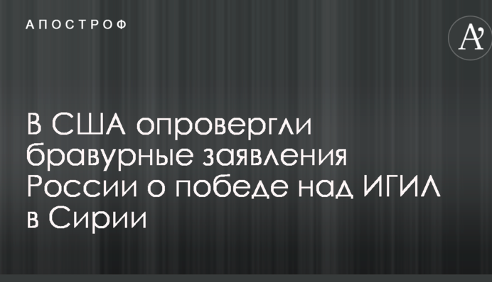 В США опровергли бравурные заявления России о победе над ИГИЛ в Сирии