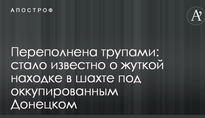Переповнена трупами: стало відомо про страшну знахідку в шахті під окупованим Донецькому