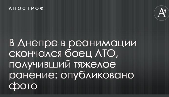 У Дніпрі в реанімації помер боєць АТО, який отримав важке поранення: опубліковано фото