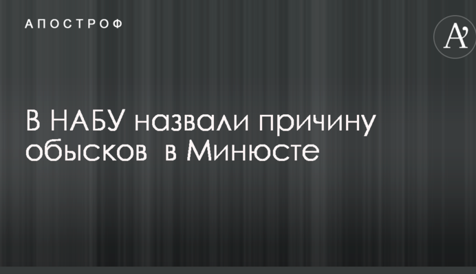 В НАБУ назвали причину обысков  в Минюсте