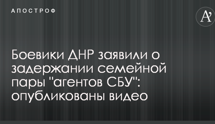 Боевики ДНР заявили о задержании семейной пары "агентов СБУ": опубликованы видео