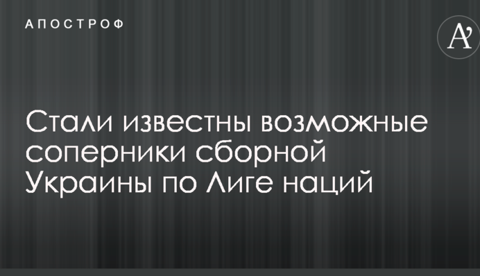 Стали відомі можливі суперники збірної України по Лізі націй