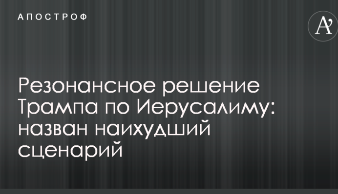 Резонансное решение Трампа по Иерусалиму: назван наихудший сценарий