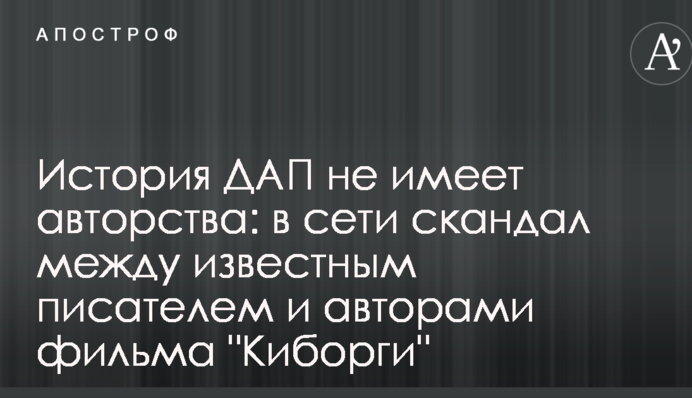 Історія ДАП не має авторства: в мережі скандал між відомим письменником і авторами фільму 
