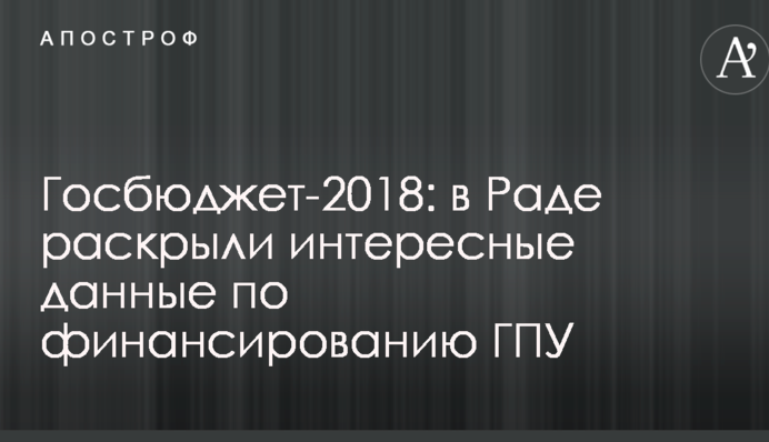 Держбюджет-2018: в Раді розкрили цікаві дані щодо фінансування ГПУ