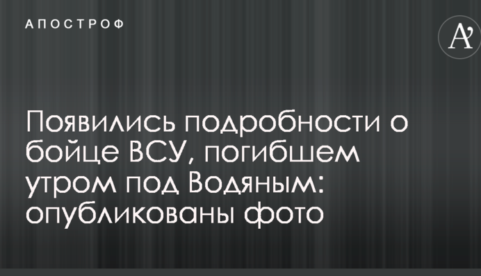 З'явилися подробиці про бійця ЗСУ, який загинув вранці під Водяним: опубліковані фото