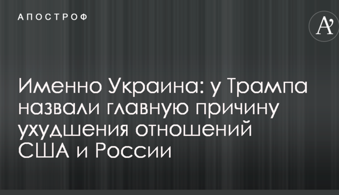 Именно Украина: у Трампа назвали главную причину ухудшения отношений США и России