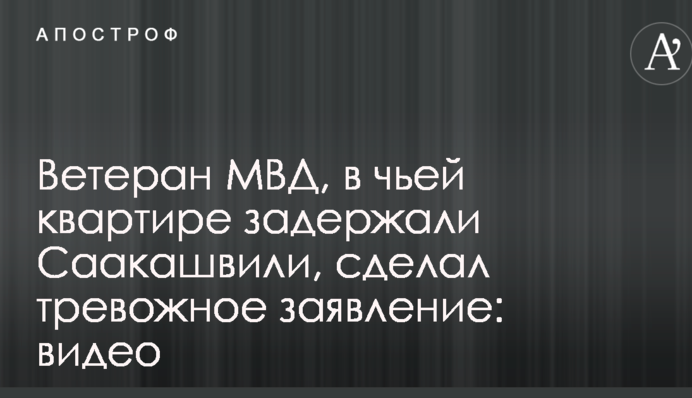 Ветеран МВС, у чиїй квартирі затримали Саакашвілі, зробив тривожну заяву: відео