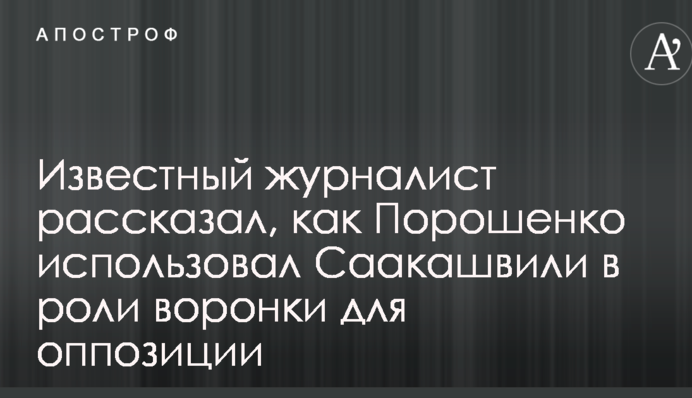 Известный журналист рассказал, как Порошенко использовал Саакашвили в роли воронки для оппозиции