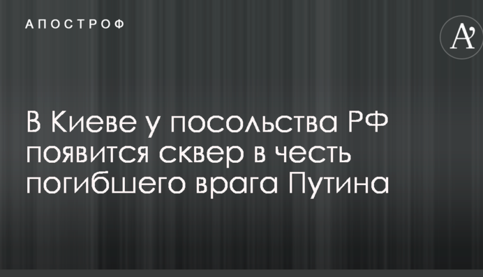 У Києві біля посольства РФ з'явиться сквер на честь загиблого ворога Путіна