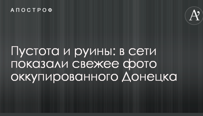 Порожнеча і руїни: в мережі показали свіже фото окупованого Донецька