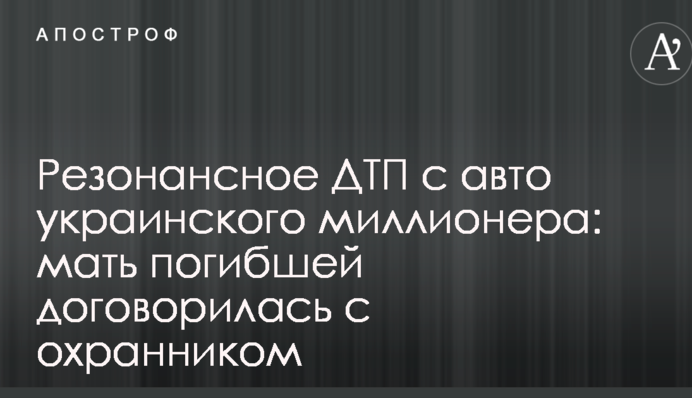 Резонансное ДТП с авто украинского миллионера: мать погибшей договорилась с охранником