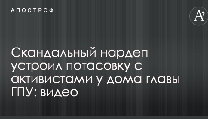 Скандальный нардеп устроил потасовку с активистами у дома главы ГПУ: видео