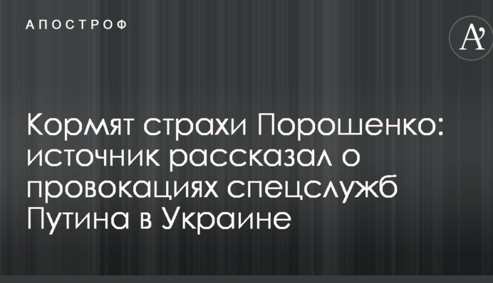 Годують страхи Порошенка: джерело розповіло про провокації спецслужб Путіна в Україні