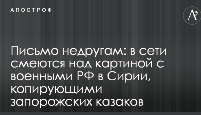 Лист недругам: в мережі сміються над картиною з військовими РФ в Сирії, що копіюють запорізьких козаків