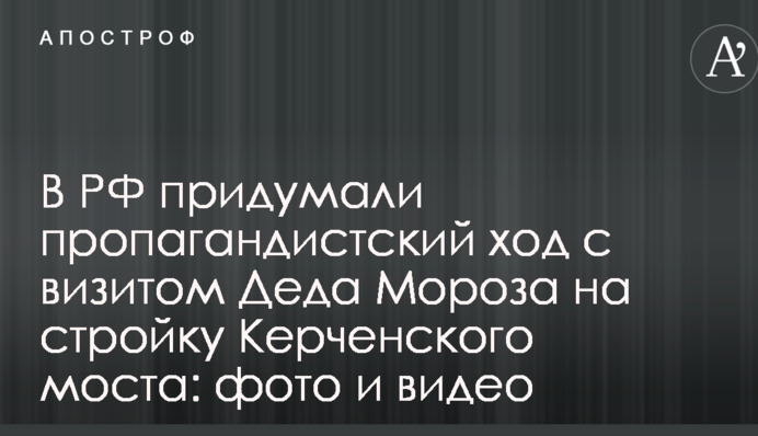 У РФ придумали пропагандистський хід з візитом Діда Мороза на будівництво Керченського моста: опубліковані фото і відео