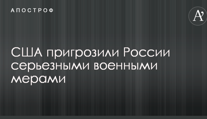 США пригрозили России серьезными военными мерами